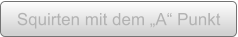 Squirten mit dem „A“ Punkt